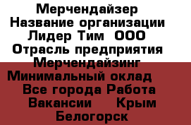 Мерчендайзер › Название организации ­ Лидер Тим, ООО › Отрасль предприятия ­ Мерчендайзинг › Минимальный оклад ­ 1 - Все города Работа » Вакансии   . Крым,Белогорск